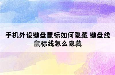 手机外设键盘鼠标如何隐藏 键盘线鼠标线怎么隐藏